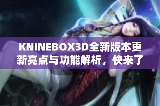 KNINEBOX3D全新版本更新亮点与功能解析，快来了解！