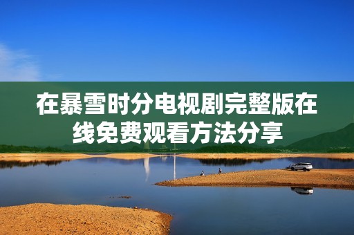 在暴雪时分电视剧完整版在线免费观看方法分享