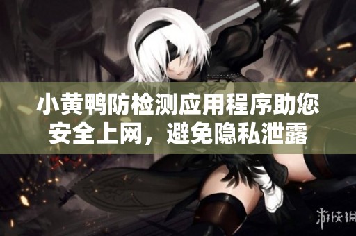 小黄鸭防检测应用程序助您安全上网，避免隐私泄露