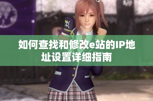 如何查找和修改e站的IP地址设置详细指南