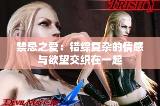 禁忌之爱：错综复杂的情感与欲望交织在一起