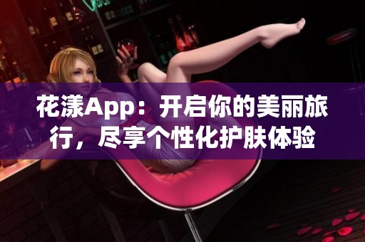 花漾App：开启你的美丽旅行，尽享个性化护肤体验