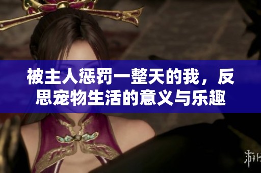 被主人惩罚一整天的我，反思宠物生活的意义与乐趣
