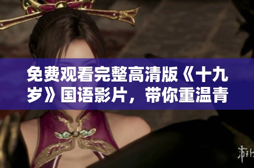 免费观看完整高清版《十九岁》国语影片，带你重温青春片段