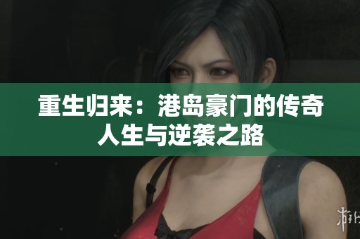 重生归来：港岛豪门的传奇人生与逆袭之路