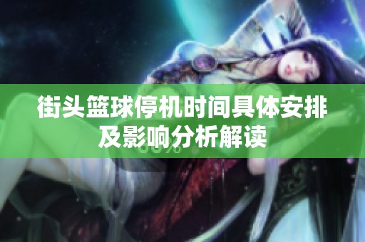 街头篮球停机时间具体安排及影响分析解读