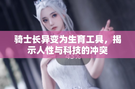 骑士长异变为生育工具，揭示人性与科技的冲突