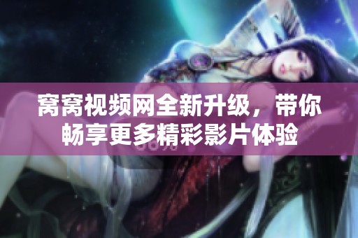 窝窝视频网全新升级，带你畅享更多精彩影片体验