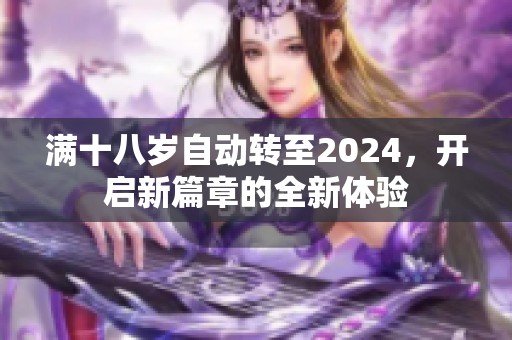 满十八岁自动转至2024，开启新篇章的全新体验