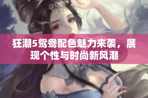 狂潮5鸳鸯配色魅力来袭，展现个性与时尚新风潮