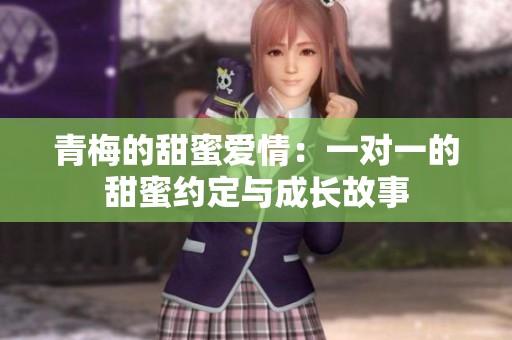 青梅的甜蜜爱情：一对一的甜蜜约定与成长故事