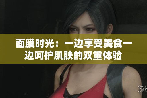 面膜时光：一边享受美食一边呵护肌肤的双重体验