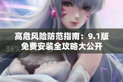 高危风险防范指南：9.1版免费安装全攻略大公开