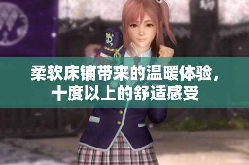 柔软床铺带来的温暖体验，十度以上的舒适感受