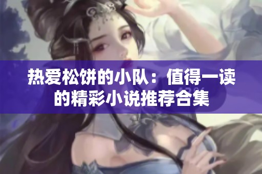 热爱松饼的小队：值得一读的精彩小说推荐合集