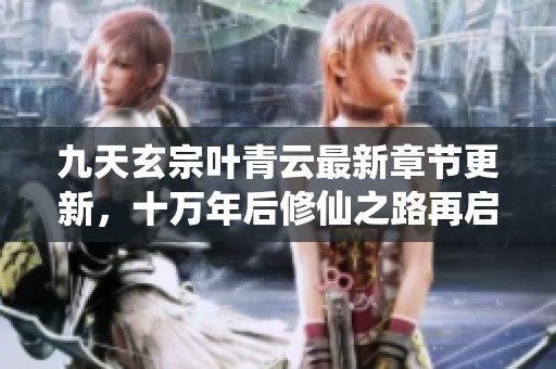 九天玄宗叶青云最新章节更新，十万年后修仙之路再启航