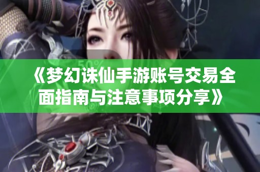 《梦幻诛仙手游账号交易全面指南与注意事项分享》