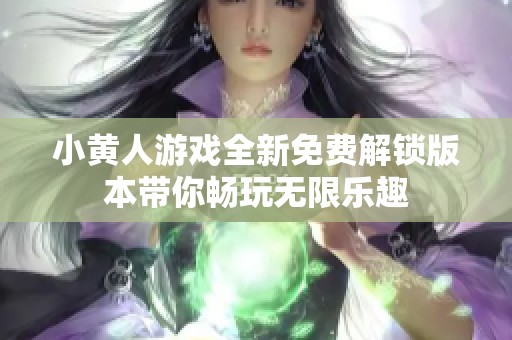 小黄人游戏全新免费解锁版本带你畅玩无限乐趣
