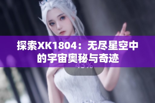 探索XK1804：无尽星空中的宇宙奥秘与奇迹
