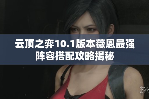云顶之弈10.1版本薇恩最强阵容搭配攻略揭秘