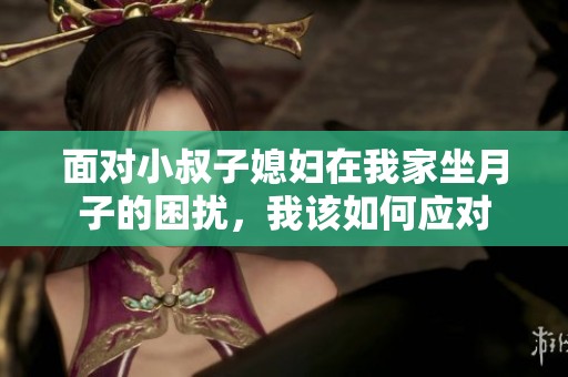 面对小叔子媳妇在我家坐月子的困扰，我该如何应对