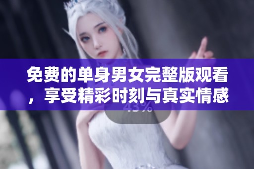 免费的单身男女完整版观看，享受精彩时刻与真实情感