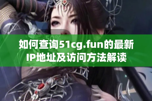 如何查询51cg.fun的最新IP地址及访问方法解读