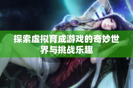 探索虚拟育成游戏的奇妙世界与挑战乐趣