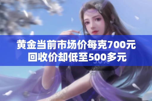 黄金当前市场价每克700元 回收价却低至500多元