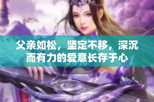 父亲如松，坚定不移，深沉而有力的爱意长存于心