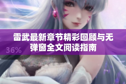 雷武最新章节精彩回顾与无弹窗全文阅读指南