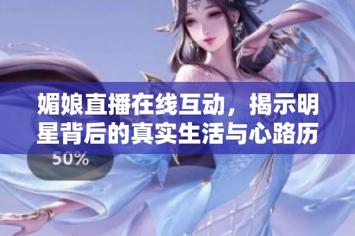 媚娘直播在线互动，揭示明星背后的真实生活与心路历程