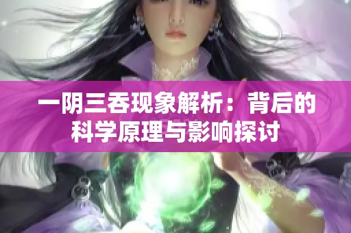 一阴三吞现象解析：背后的科学原理与影响探讨