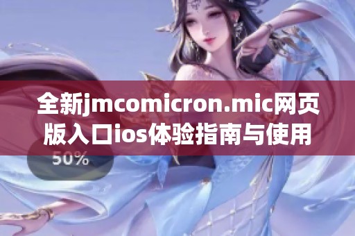 全新jmcomicron.mic网页版入口ios体验指南与使用技巧分享