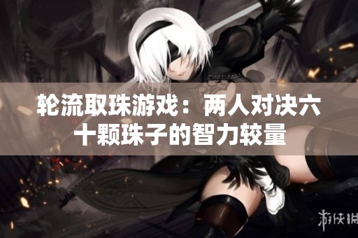轮流取珠游戏：两人对决六十颗珠子的智力较量