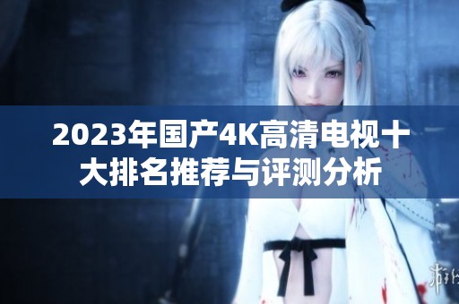 2023年国产4K高清电视十大排名推荐与评测分析