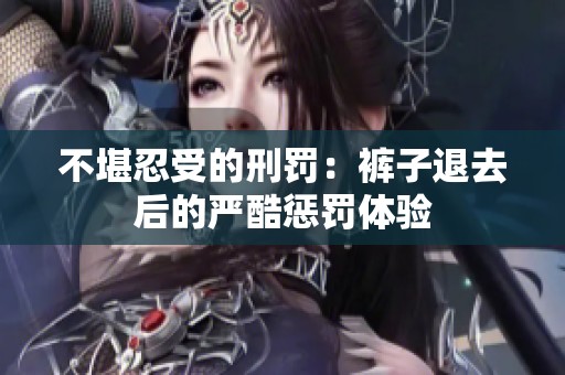 不堪忍受的刑罚：裤子退去后的严酷惩罚体验
