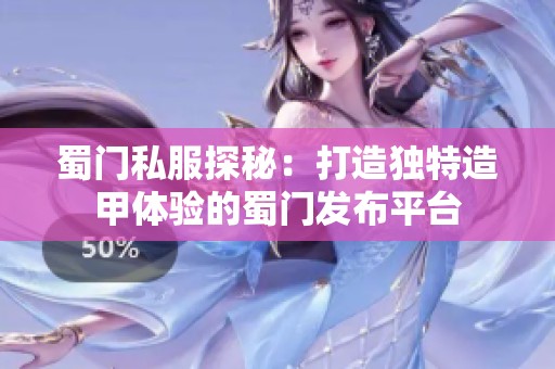 蜀门私服探秘：打造独特造甲体验的蜀门发布平台