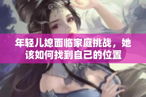 年轻儿媳面临家庭挑战，她该如何找到自己的位置