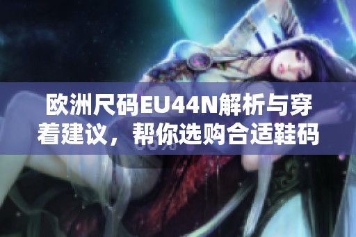 欧洲尺码EU44N解析与穿着建议，帮你选购合适鞋码