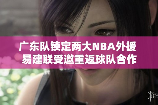 广东队锁定两大NBA外援 易建联受邀重返球队合作