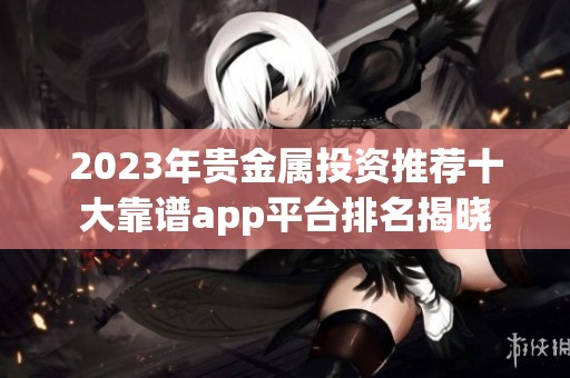 2023年贵金属投资推荐十大靠谱app平台排名揭晓