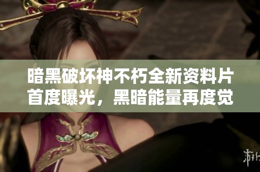 暗黑破坏神不朽全新资料片首度曝光，黑暗能量再度觉醒