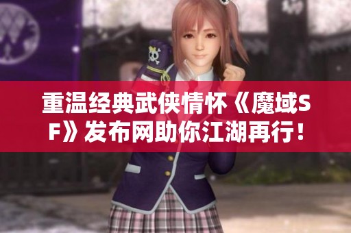 重温经典武侠情怀《魔域SF》发布网助你江湖再行！