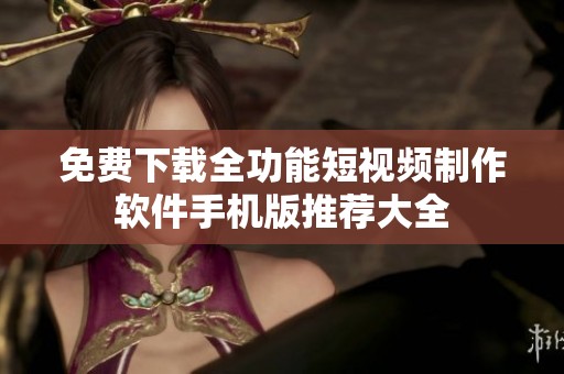 免费下载全功能短视频制作软件手机版推荐大全