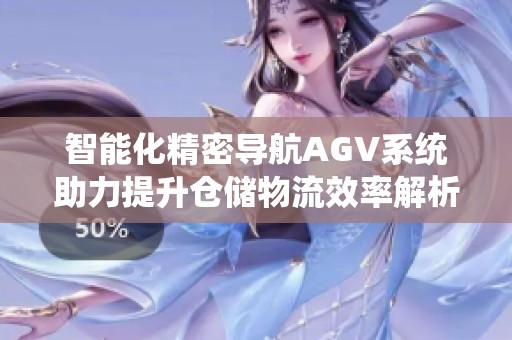 智能化精密导航AGV系统助力提升仓储物流效率解析