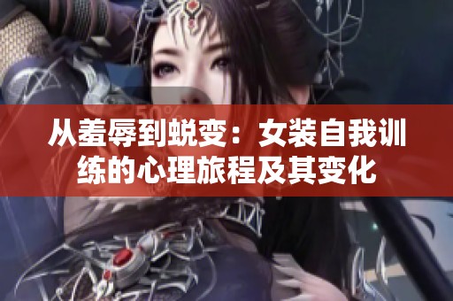 从羞辱到蜕变：女装自我训练的心理旅程及其变化