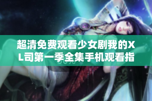超清免费观看少女剧我的XL司第一季全集手机观看指南