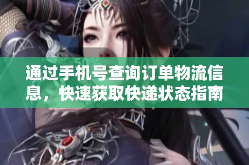 通过手机号查询订单物流信息，快速获取快递状态指南