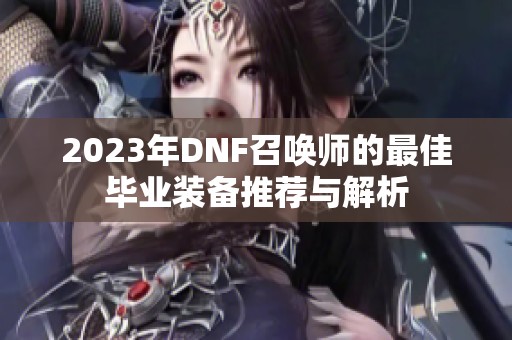 2023年DNF召唤师的最佳毕业装备推荐与解析